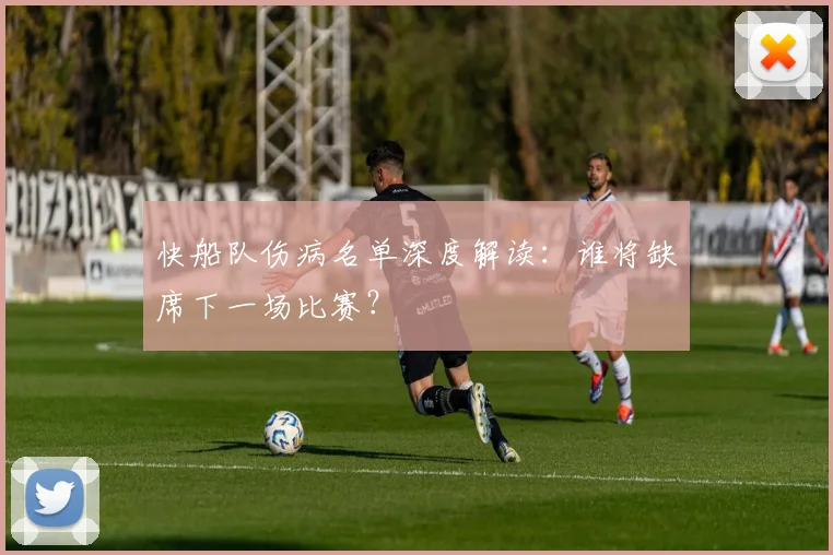快船队伤病名单深度解读:谁将缺席下一场比赛?