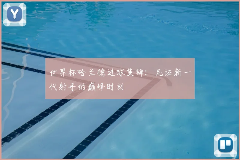 世界杯哈兰德进球集锦：见证新一代射手的巅峰时刻