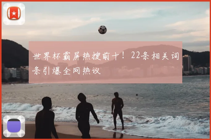 世界杯霸屏热搜前十!22条相关词条引爆全网热议