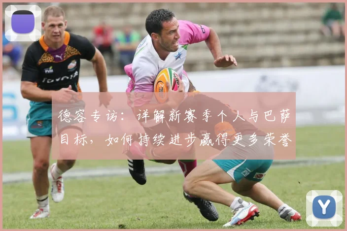 德容专访：详解新赛季个人与巴萨目标，如何持续进步赢得更多荣誉