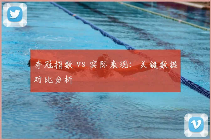 夺冠指数 vs 实际表现:关键数据对比分析